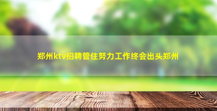 郑州ktv招聘管住努力工作终会出头郑州